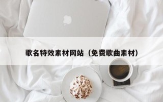 安丘歌名特效素材网站（免费歌曲素材）